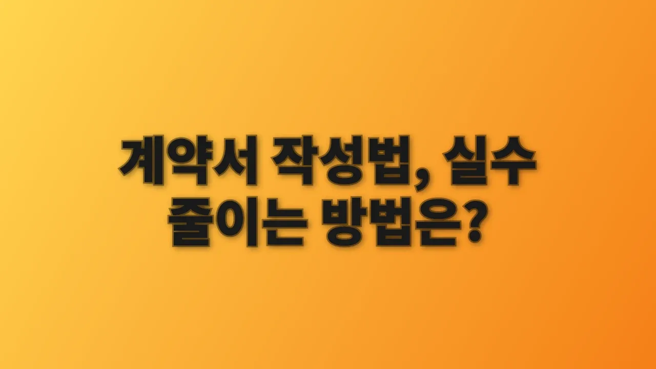 계약서 작성법, 실수 줄이는 방법은?